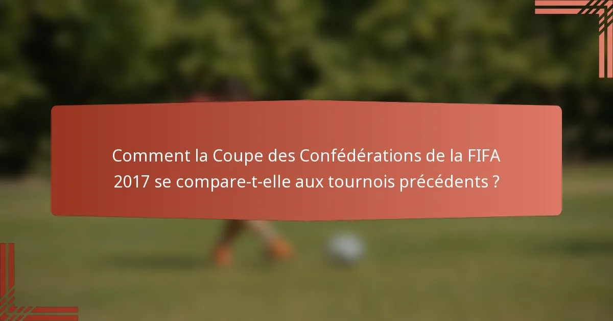 Comment la Coupe des Confédérations de la FIFA 2017 se compare-t-elle aux tournois précédents ?