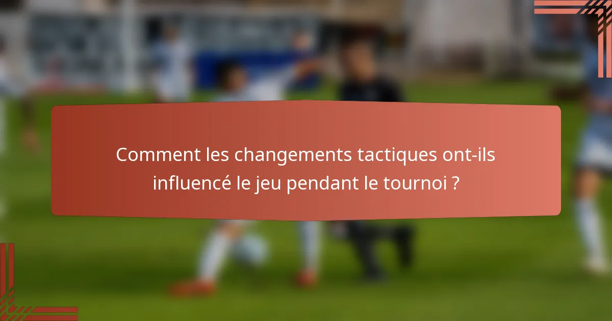 Comment les changements tactiques ont-ils influencé le jeu pendant le tournoi ?