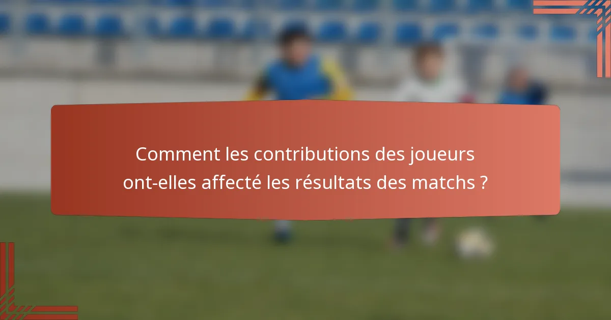 Comment les contributions des joueurs ont-elles affecté les résultats des matchs ?