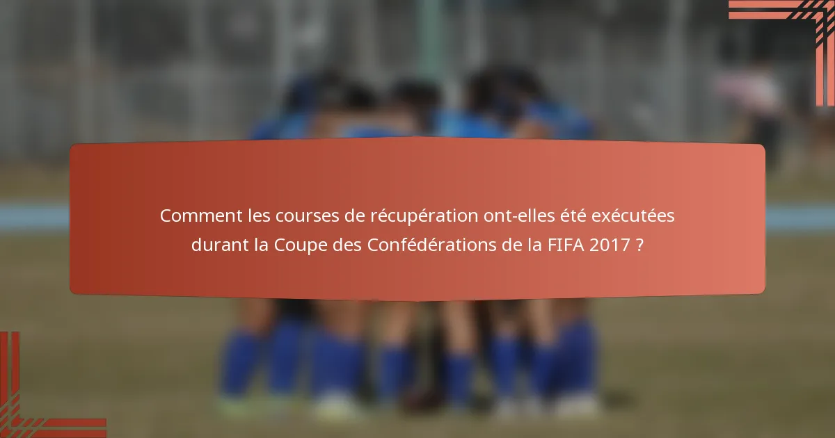 Comment les courses de récupération ont-elles été exécutées durant la Coupe des Confédérations de la FIFA 2017 ?