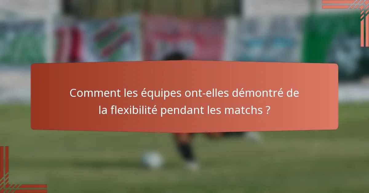 Comment les équipes ont-elles démontré de la flexibilité pendant les matchs ?