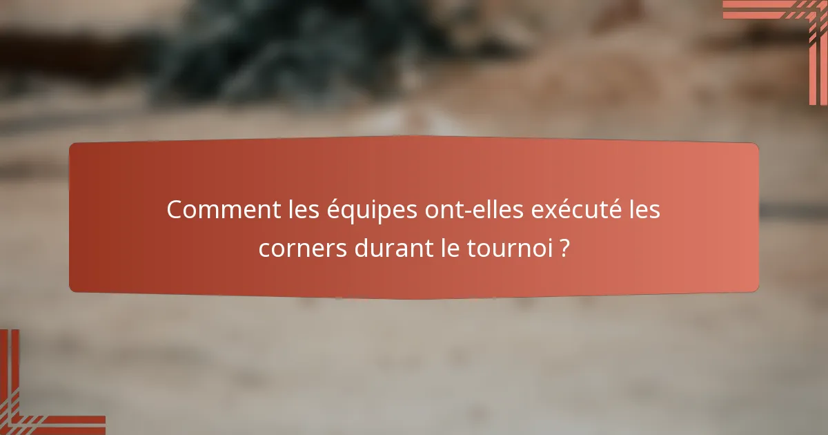 Comment les équipes ont-elles exécuté les corners durant le tournoi ?