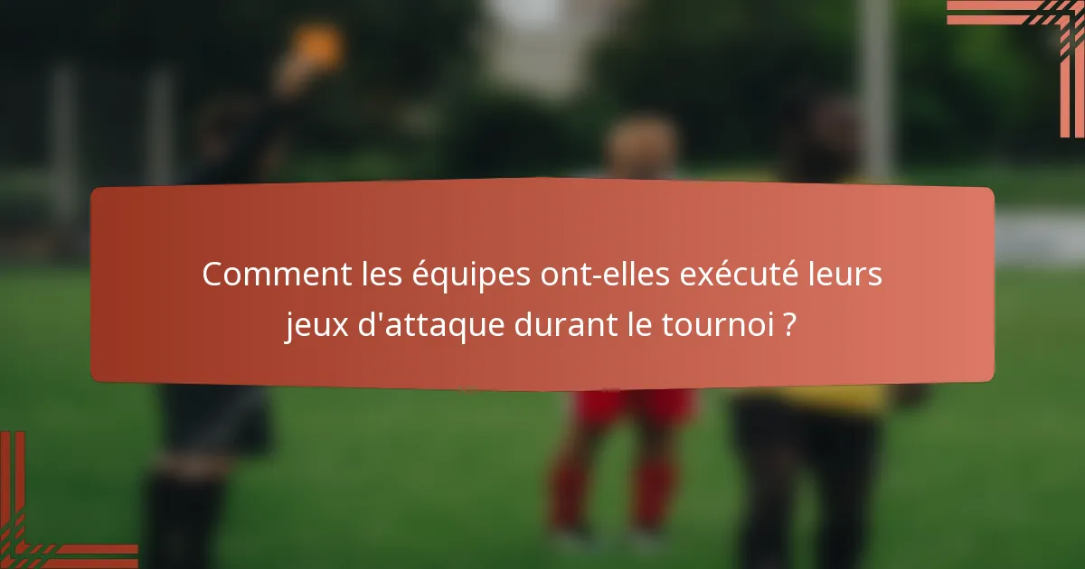 Comment les équipes ont-elles exécuté leurs jeux d'attaque durant le tournoi ?