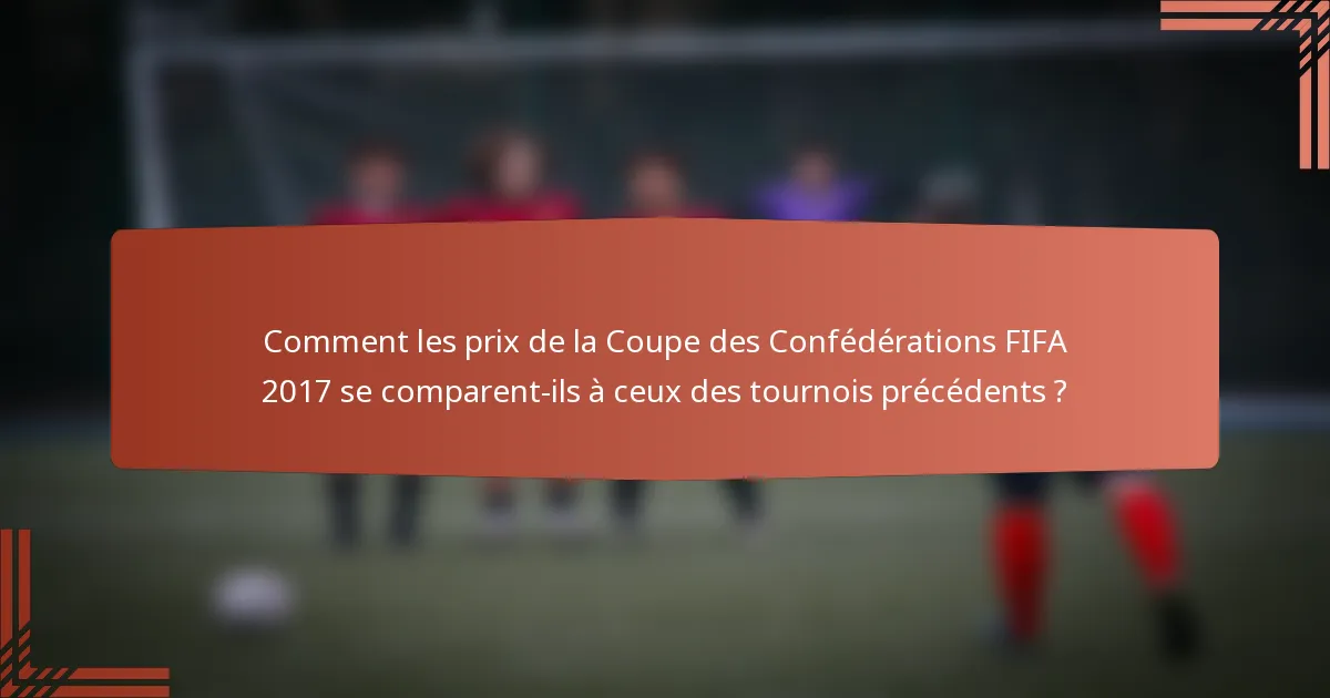 Comment les prix de la Coupe des Confédérations FIFA 2017 se comparent-ils à ceux des tournois précédents ?