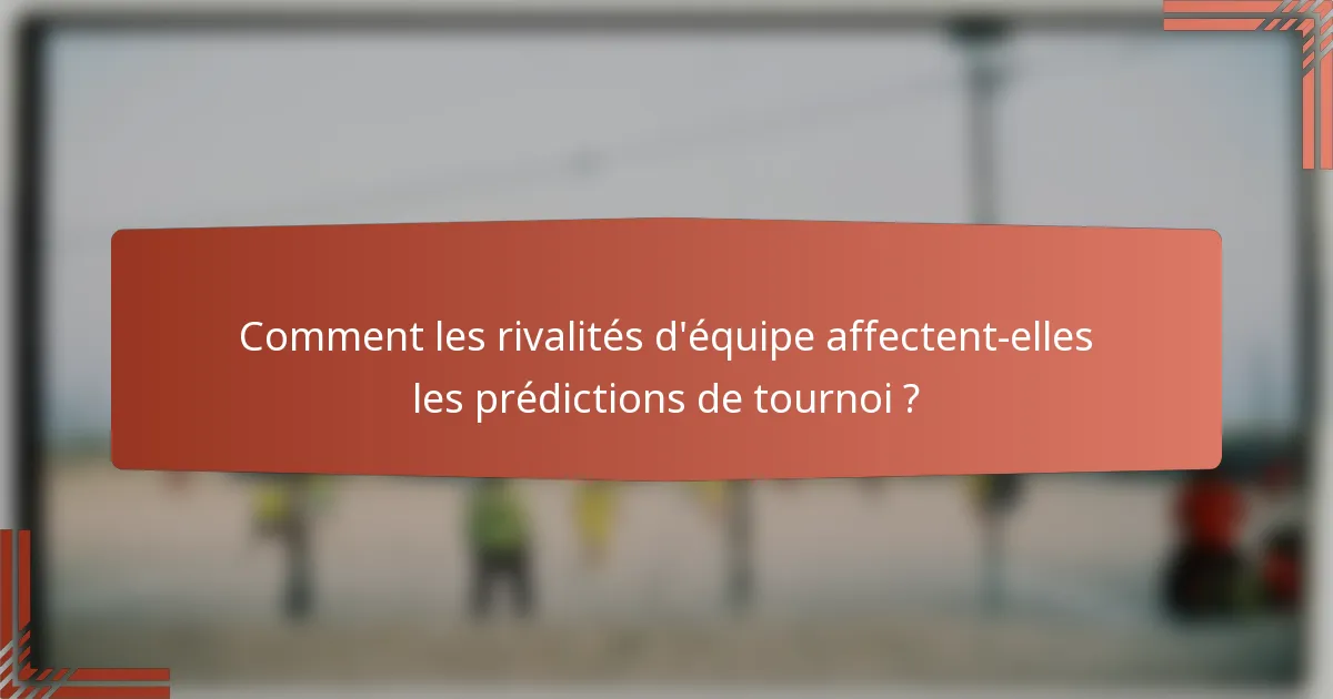 Comment les rivalités d'équipe affectent-elles les prédictions de tournoi ?