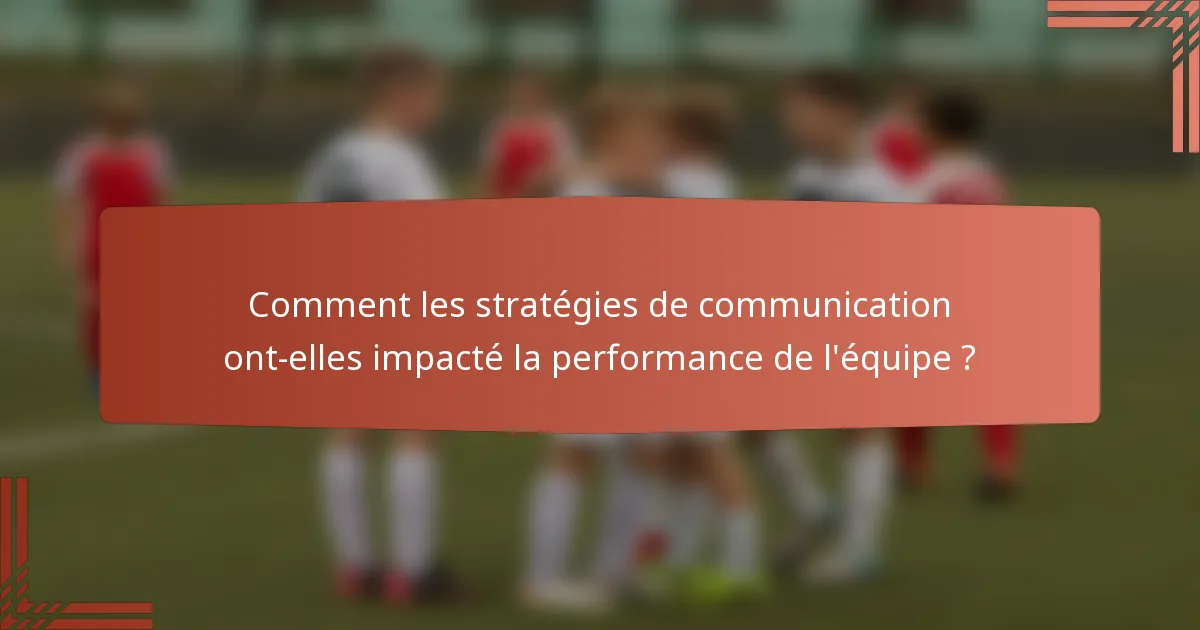Comment les stratégies de communication ont-elles impacté la performance de l'équipe ?