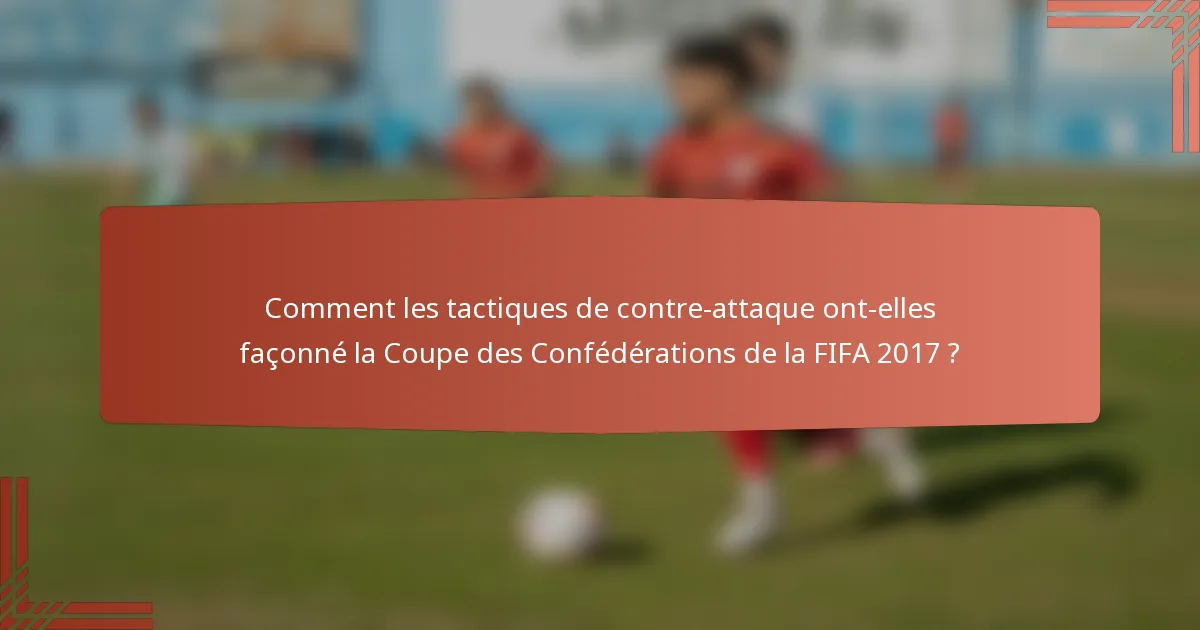 Comment les tactiques de contre-attaque ont-elles façonné la Coupe des Confédérations de la FIFA 2017 ?