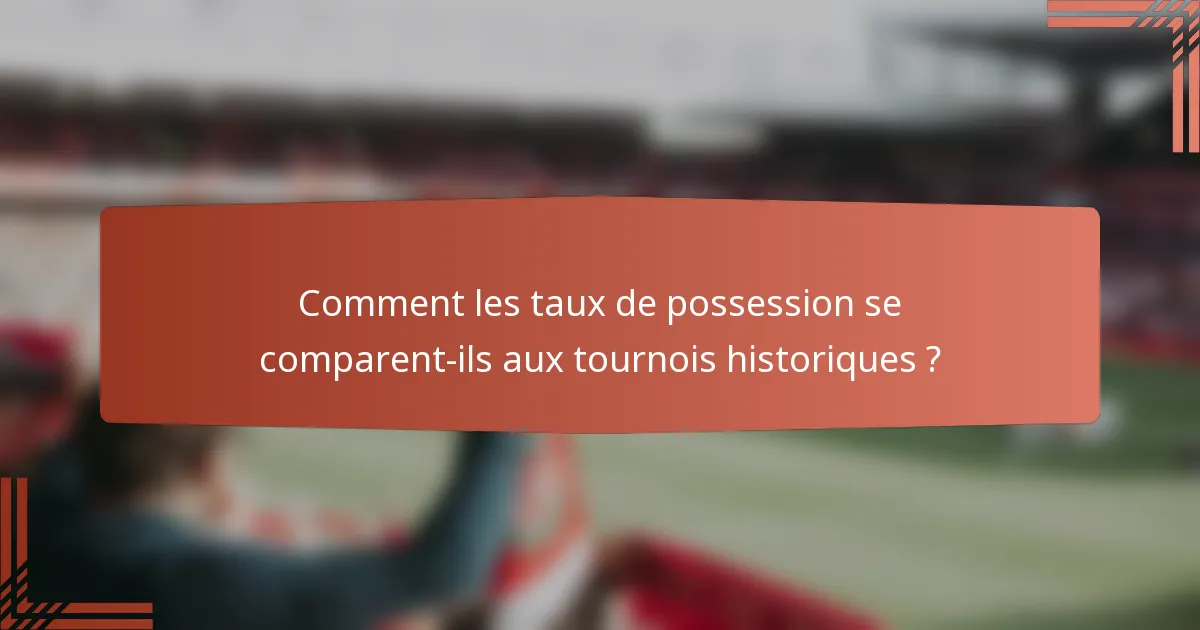 Comment les taux de possession se comparent-ils aux tournois historiques ?