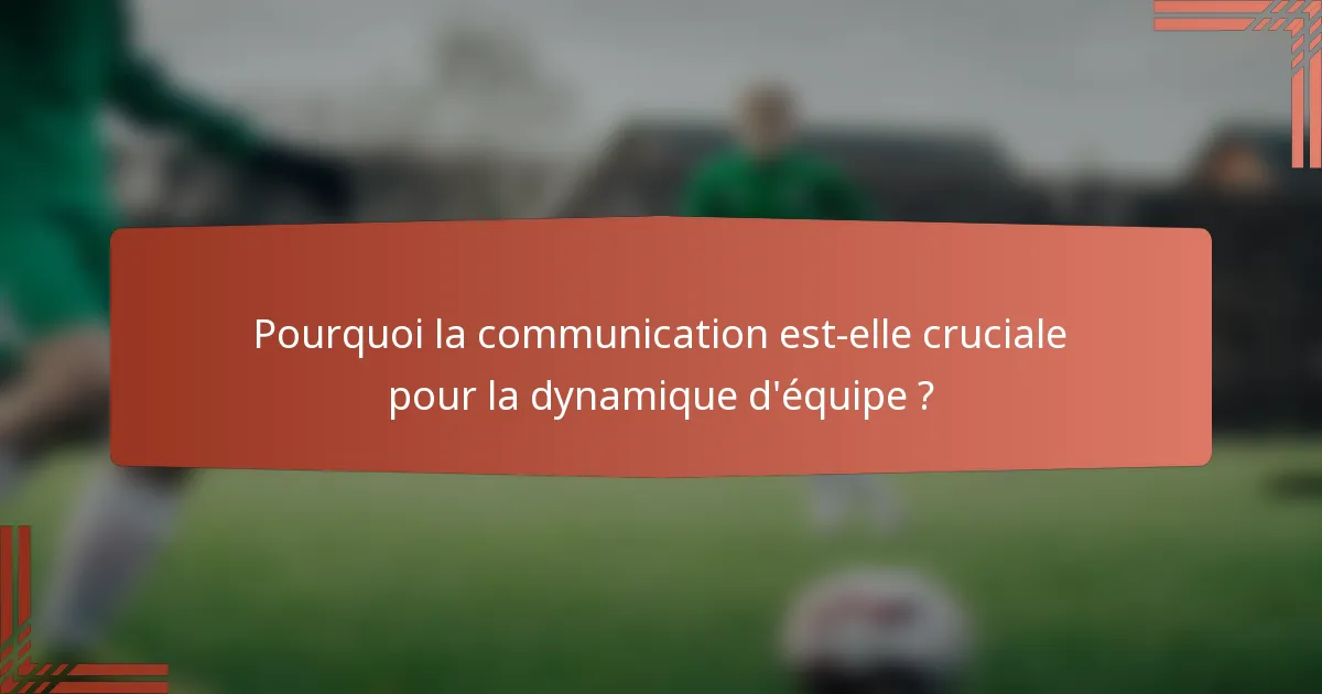 Pourquoi la communication est-elle cruciale pour la dynamique d'équipe ?