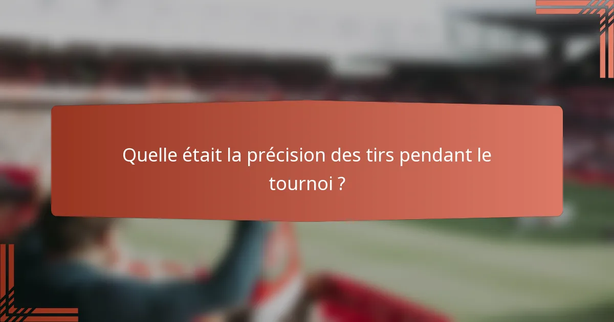 Quelle était la précision des tirs pendant le tournoi ?