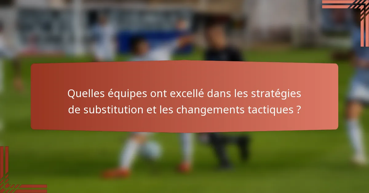 Quelles équipes ont excellé dans les stratégies de substitution et les changements tactiques ?