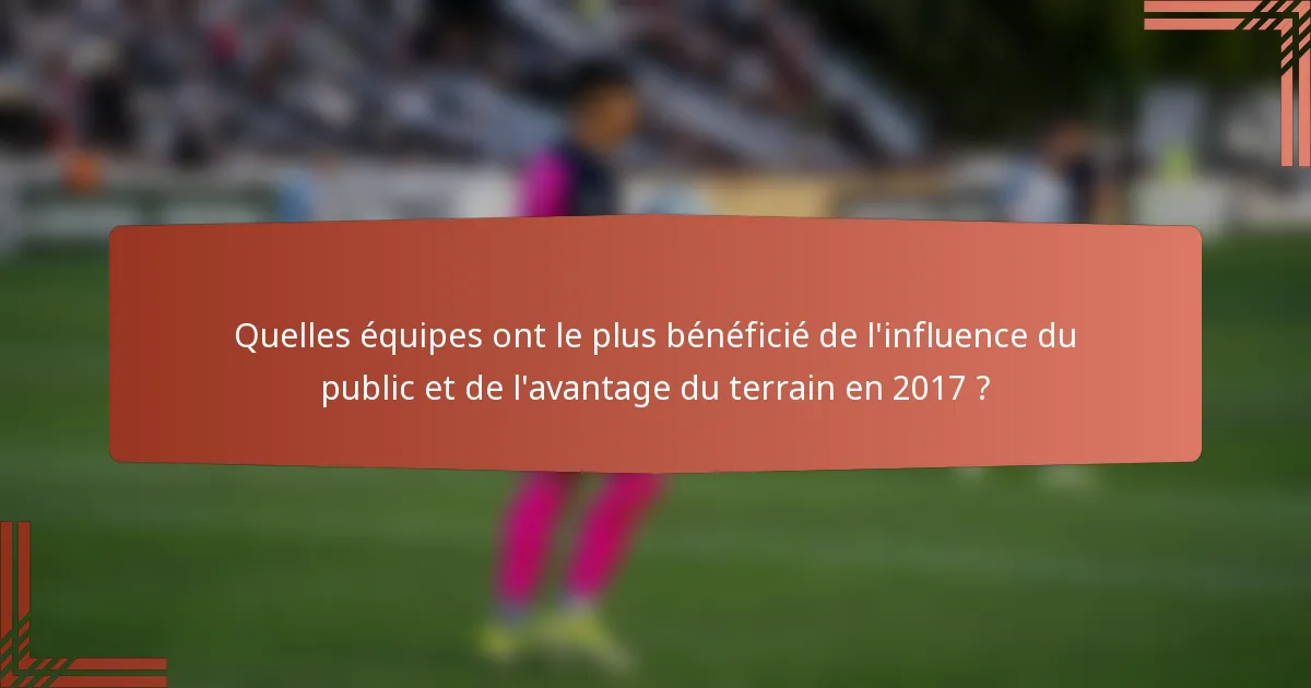 Quelles équipes ont le plus bénéficié de l'influence du public et de l'avantage du terrain en 2017 ?