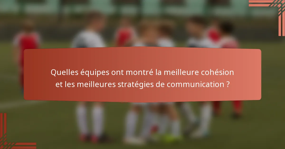 Quelles équipes ont montré la meilleure cohésion et les meilleures stratégies de communication ?