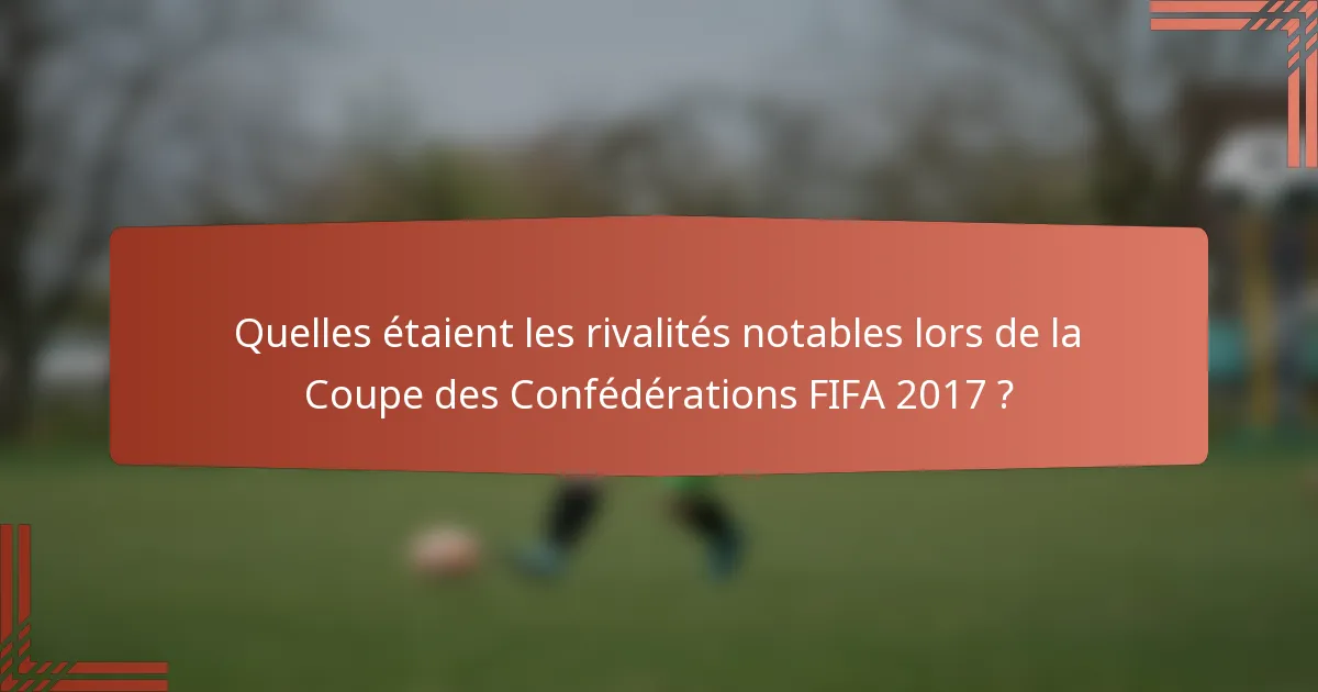 Quelles étaient les rivalités notables lors de la Coupe des Confédérations FIFA 2017 ?