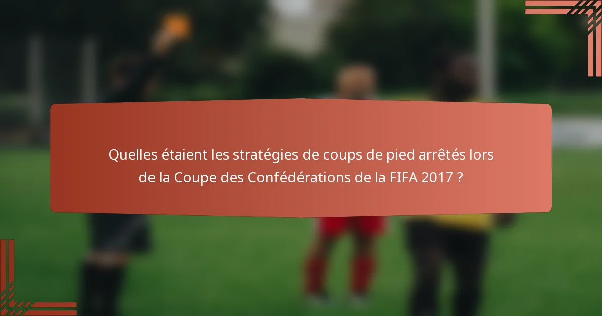 Quelles étaient les stratégies de coups de pied arrêtés lors de la Coupe des Confédérations de la FIFA 2017 ?