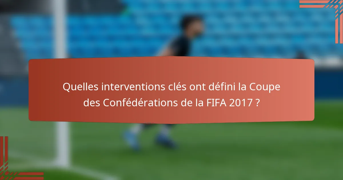 Quelles interventions clés ont défini la Coupe des Confédérations de la FIFA 2017 ?