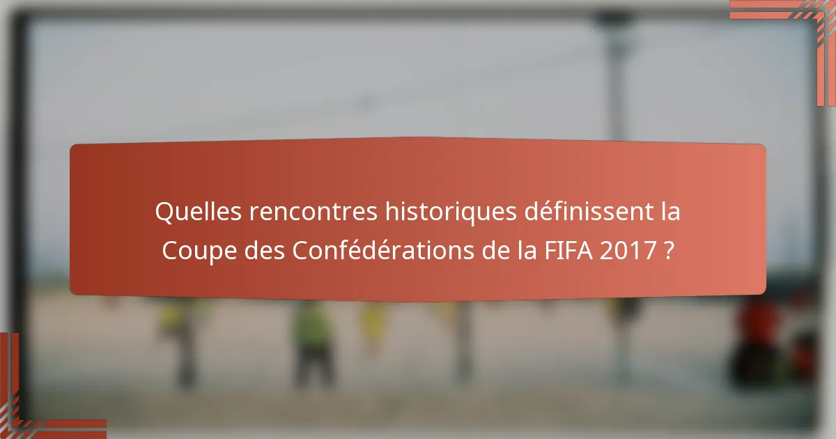 Quelles rencontres historiques définissent la Coupe des Confédérations de la FIFA 2017 ?