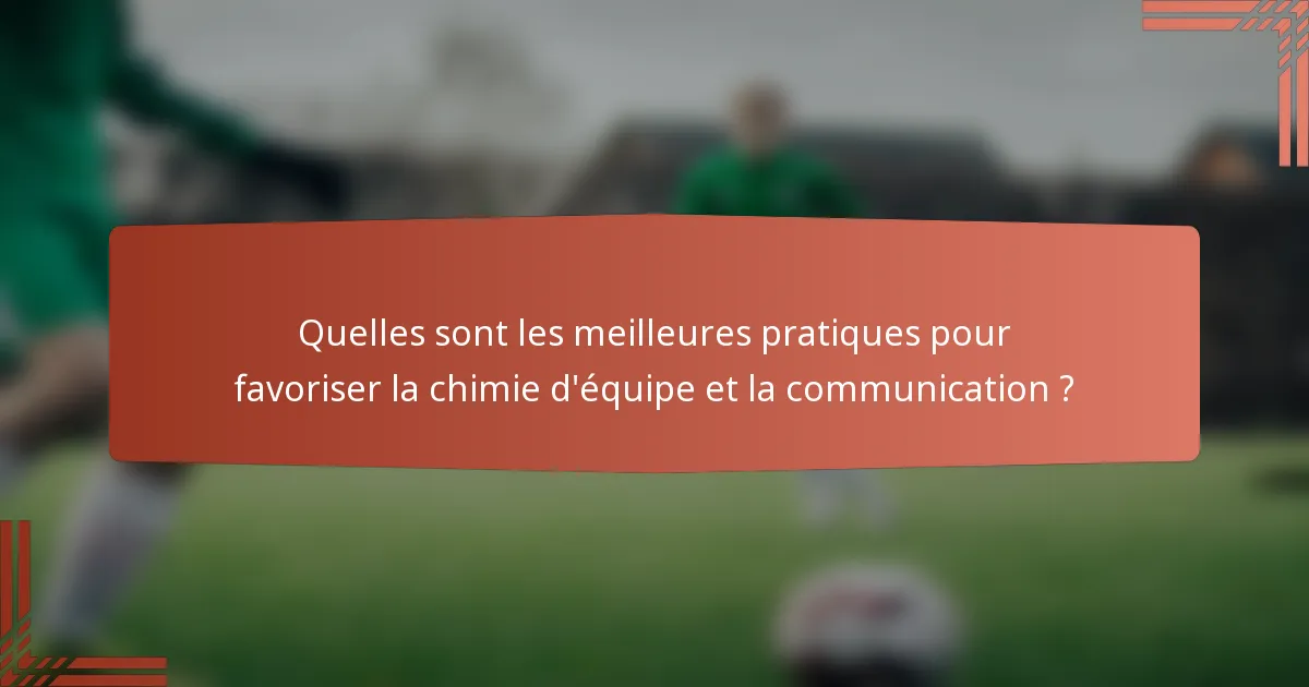 Quelles sont les meilleures pratiques pour favoriser la chimie d'équipe et la communication ?