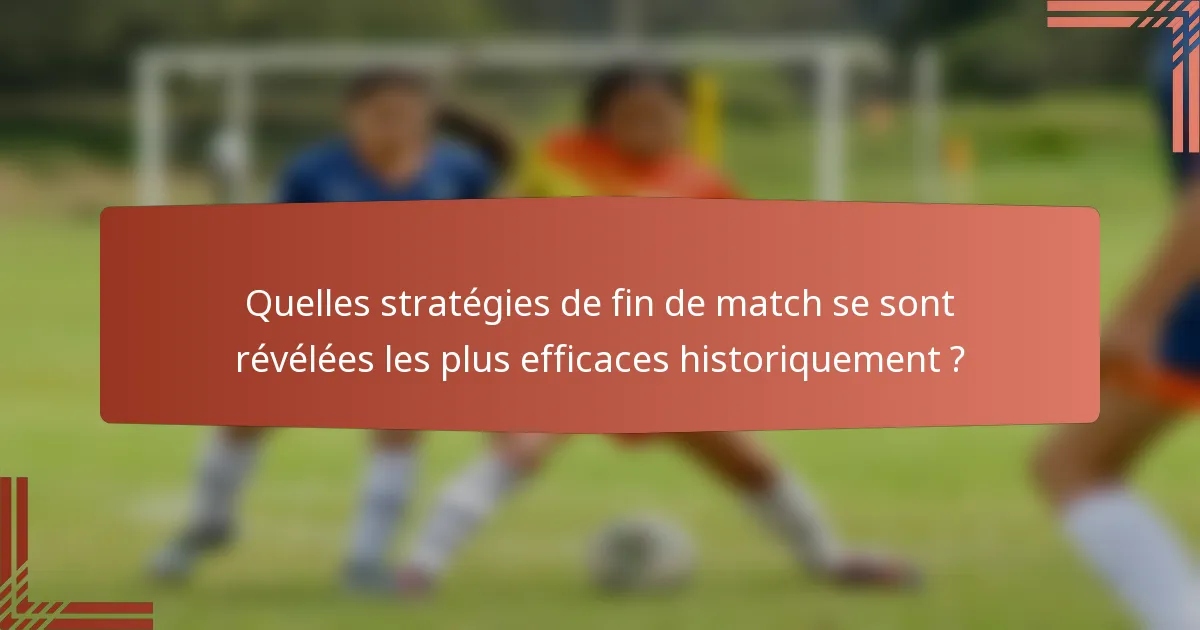 Quelles stratégies de fin de match se sont révélées les plus efficaces historiquement ?