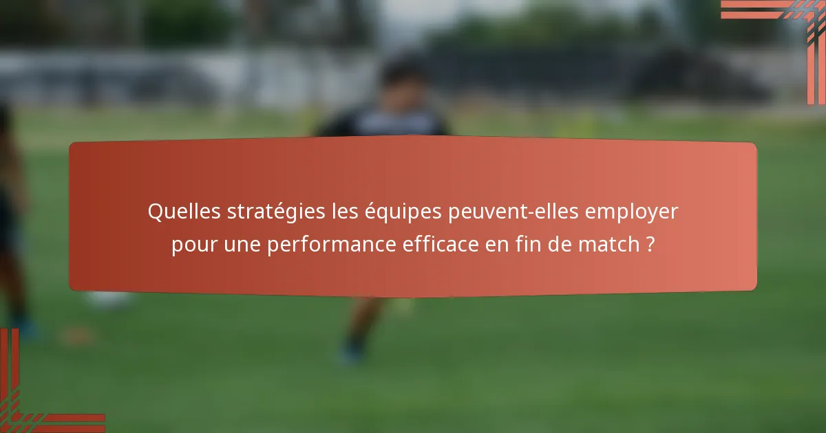 Quelles stratégies les équipes peuvent-elles employer pour une performance efficace en fin de match ?