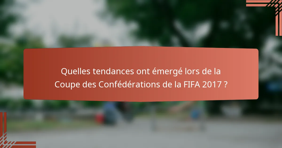 Quelles tendances ont émergé lors de la Coupe des Confédérations de la FIFA 2017 ?