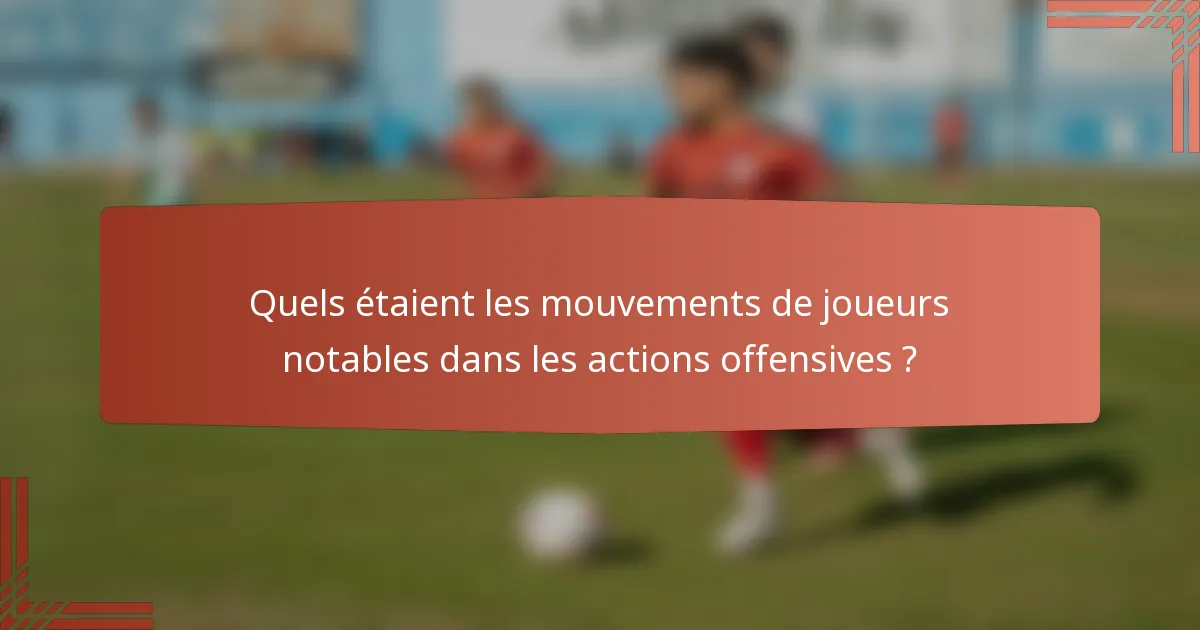 Quels étaient les mouvements de joueurs notables dans les actions offensives ?