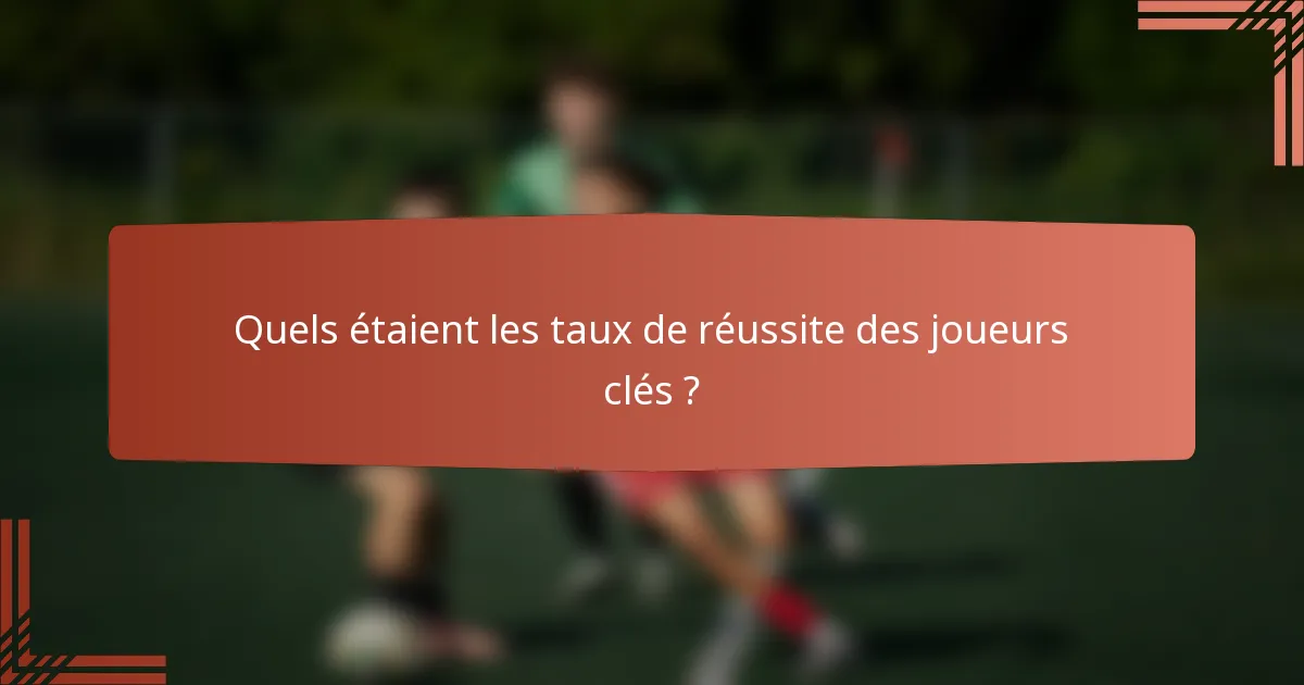 Quels étaient les taux de réussite des joueurs clés ?