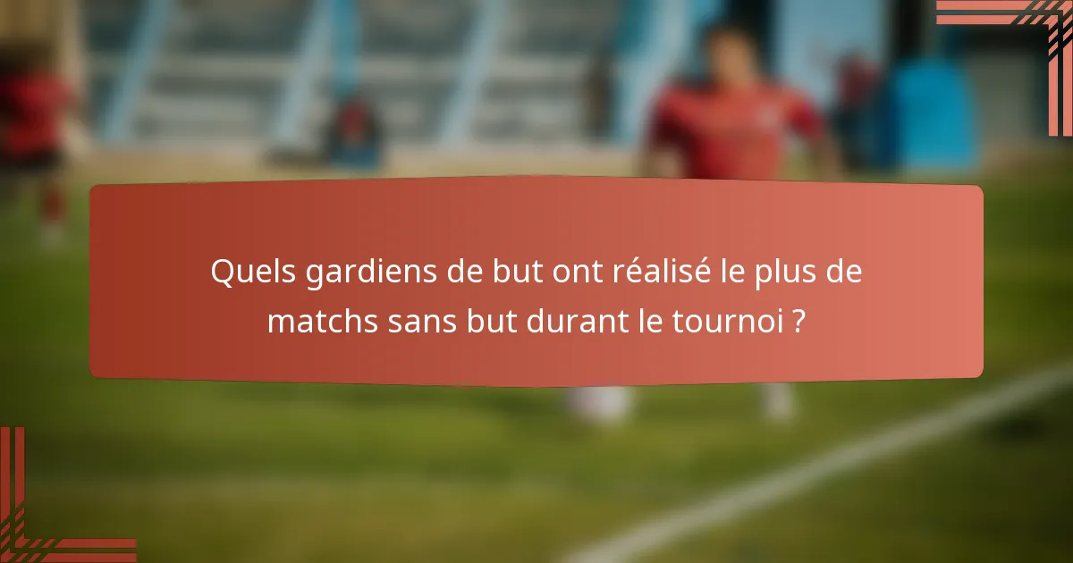 Quels gardiens de but ont réalisé le plus de matchs sans but durant le tournoi ?