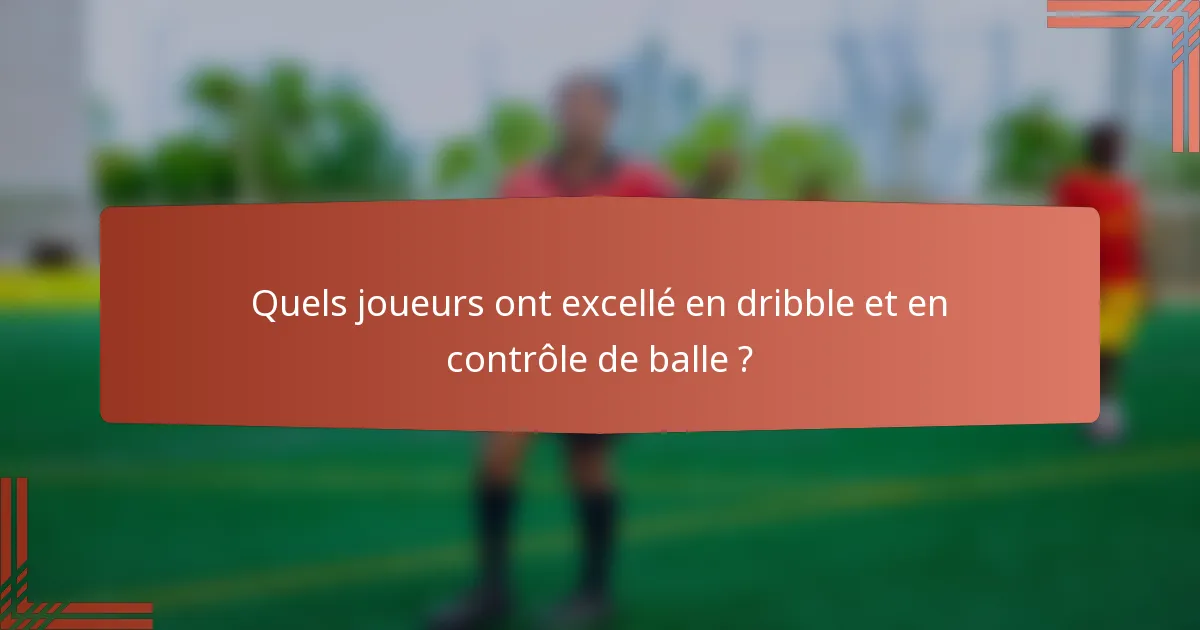 Quels joueurs ont excellé en dribble et en contrôle de balle ?