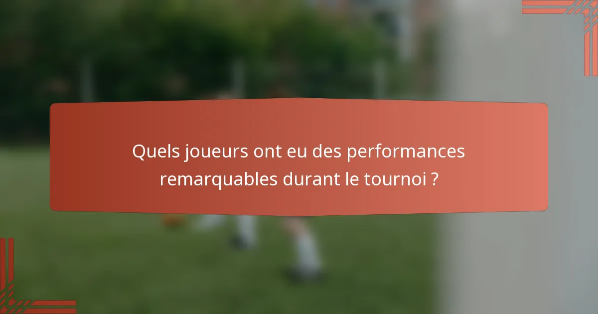 Quels joueurs ont eu des performances remarquables durant le tournoi ?