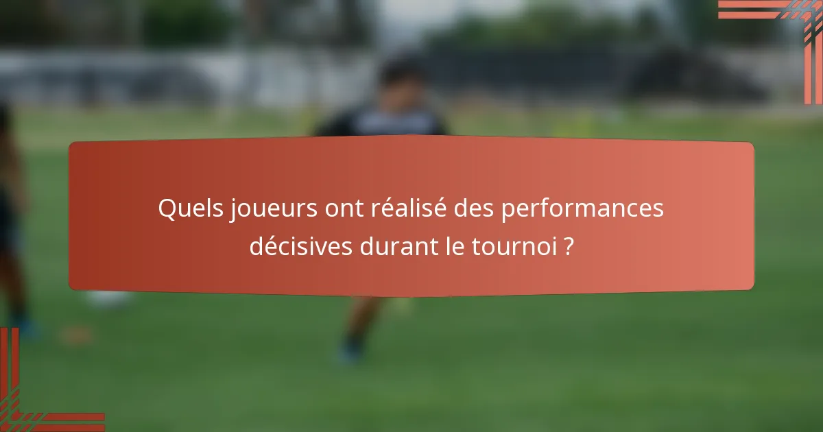 Quels joueurs ont réalisé des performances décisives durant le tournoi ?