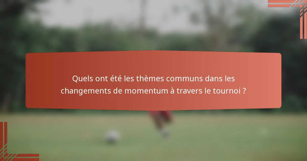Quels ont été les thèmes communs dans les changements de momentum à travers le tournoi ?