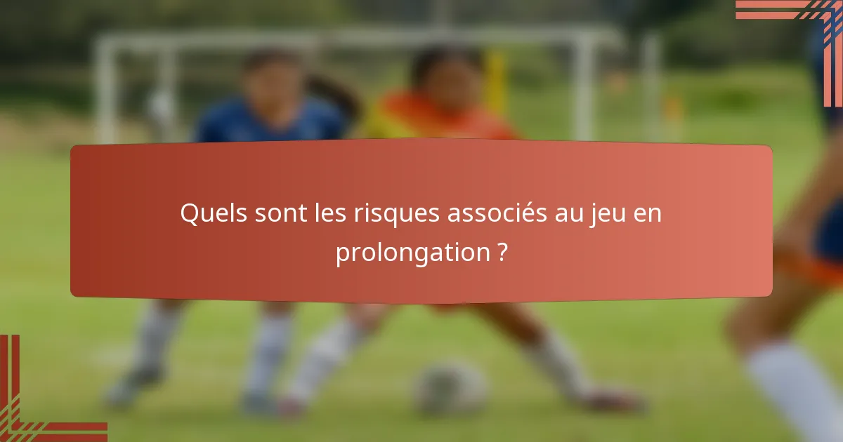 Quels sont les risques associés au jeu en prolongation ?