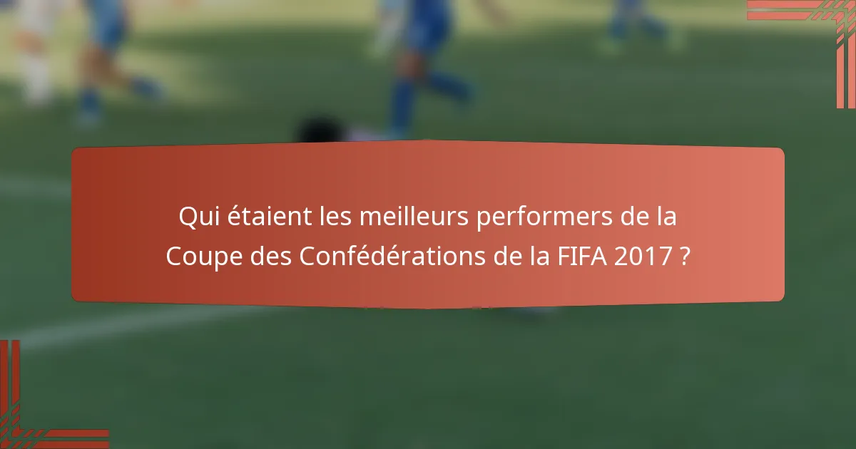 Qui étaient les meilleurs performers de la Coupe des Confédérations de la FIFA 2017 ?